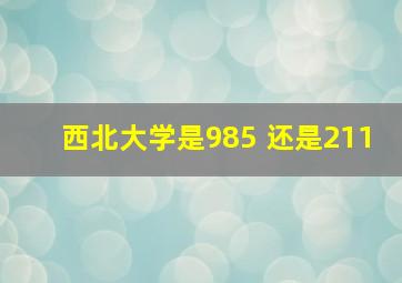 西北大学是985 还是211